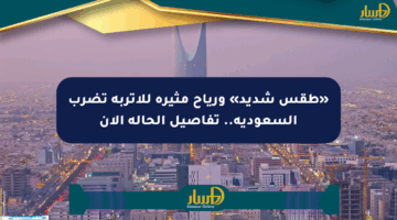 «طقس شديد» ورياح مثيرة للأتربة تضرب السعودية.. تفاصيل الحالة الآن